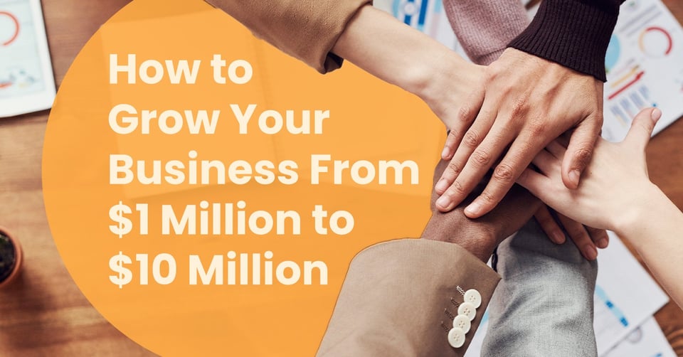 How to Grow Your Business From $1 Million to $10 Million