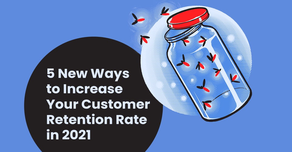 5 New Ways to Increase Your Customer Retention Rate in 2021