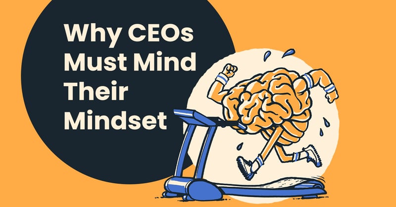 Why CEOs Must Mind Their Mindset (Plus, Ways to Improve Your Outlook Now)