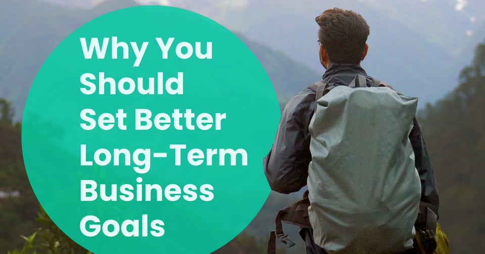 Why You Should Set Better Long-Term Business Goals (and How to Get It Done)